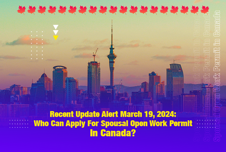 Recent Update Alert - March 19, 2024 | Who Can Apply For Spousal Open Work Permit?